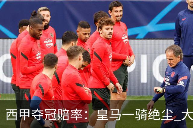 西甲夺冠赔率：皇马一骑绝尘 大黑马超越巴萨